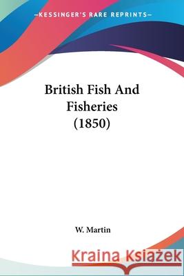 British Fish And Fisheries (1850) W. Martin 9780548897911 