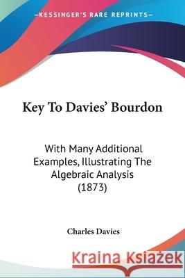 Key To Davies' Bourdon: With Many Additional Examples, Illustrating The Algebraic Analysis (1873) Charles Davies 9780548898871 