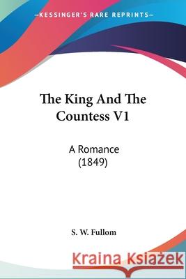 The King And The Countess V1: A Romance (1849) S. W. Fullom 9780548899748 