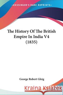 The History Of The British Empire In India V4 (1835) George Robert Gleig 9780548900215 