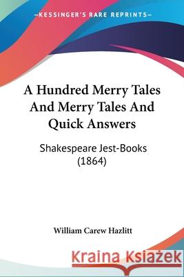 A Hundred Merry Tales And Merry Tales And Quick Answers: Shakespeare Jest-Books (1864) William Car Hazlitt 9780548902264 