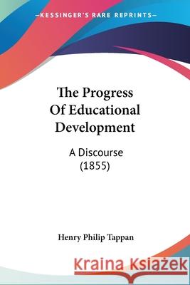 The Progress Of Educational Development: A Discourse (1855) Henry Philip Tappan 9780548902325