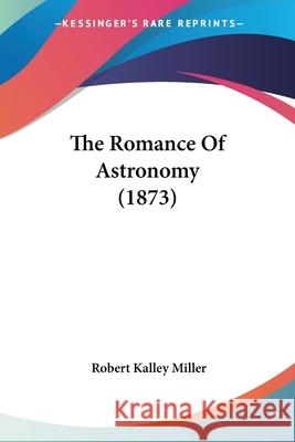 The Romance Of Astronomy (1873) Robert Kalle Miller 9780548905555