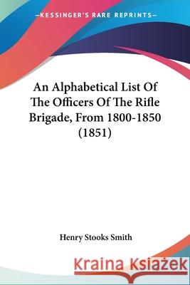 An Alphabetical List Of The Officers Of The Rifle Brigade, From 1800-1850 (1851) Henry Stooks Smith 9780548905579