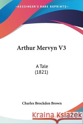 Arthur Mervyn V3: A Tale (1821) Charles Brock Brown 9780548906071