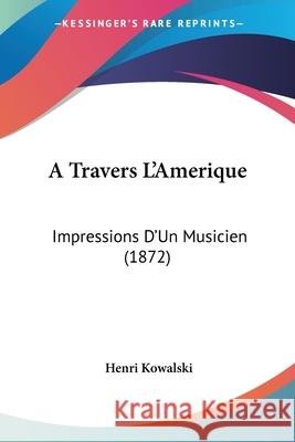 A Travers L'Amerique: Impressions D'Un Musicien (1872) Henri Kowalski 9780548907375