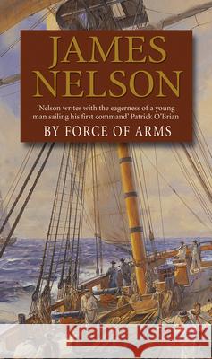 By Force Of Arms : A gripping naval adventure full of derring-do, guaranteed to have you hooked... James Nelson 9780552162654