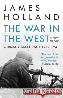 The War in the West - A New History: Volume 1: Germany Ascendant 1939-1941 James Holland 9780552169202