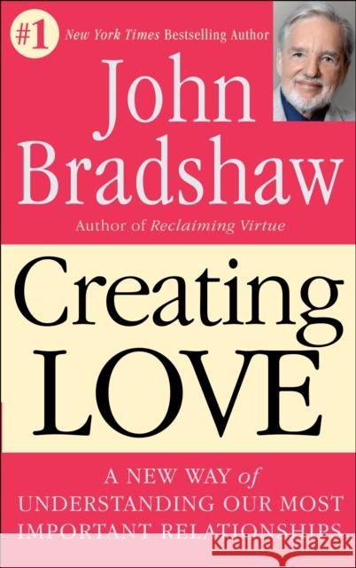 Creating Love: A New Way of Understanding Our Most Important Relationships Bradshaw, John 9780553373059 Bantam Books