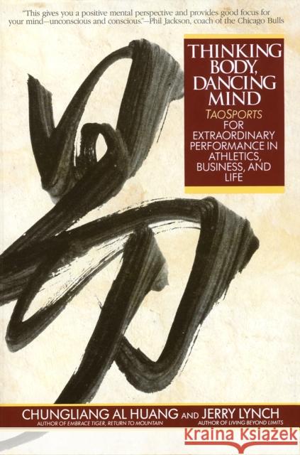 Thinking Body, Dancing Mind: Taosports for Extraordinary Performance in Athletics, Business, and Life Chungliang Al Huang Huang C. L. Al Jerry Lynch 9780553373783 Bantam Books