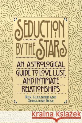 Seduction by the Stars: An Astrologcal Guide to Love, Lust, and Intimate Relationships Ren Lexander Geraldine Soadhi Geraldine Rose 9780553374513 Bantam Books