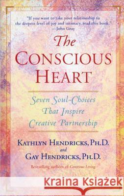 The Conscious Heart: Seven Soul-Choices That Create Your Relationship Destiny Kathlyn Hendricks Gay Hendricks Gay Hendricks 9780553374919 Bantam Books