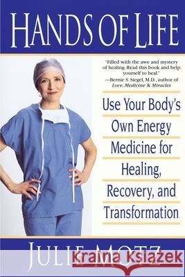 Hands of Life: Use Your Body's Own Energy Medicine for Healing, Recovery, and Transformation Julie Motz 9780553379259