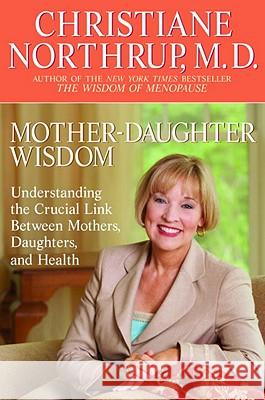 Mother-Daughter Wisdom: Understanding the Crucial Link Between Mothers, Daughters, and Health Christiane Northrup 9780553380125 Bantam Books