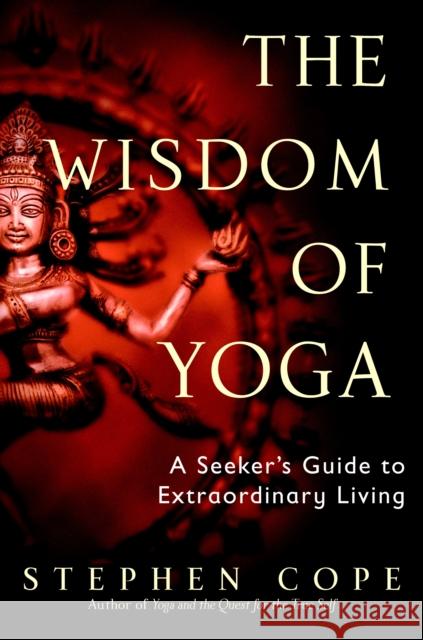 The Wisdom of Yoga: A Seeker's Guide to Extraordinary Living Cope, Stephen 9780553380545