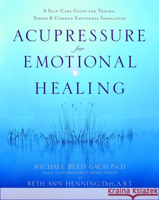 Acupressure for Emotional Healing: A Self-Care Guide for Trauma, Stress, & Common Emotional Imbalances Beth Ann, Dipl., A.B Henning 9780553382433 Broadway Books (A Division of Bantam Doubleda