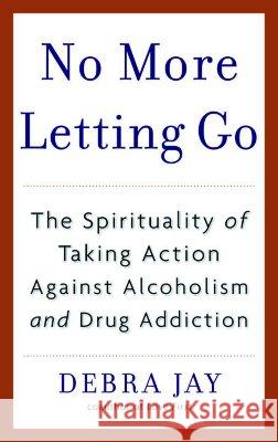 No More Letting Go: The Spirituality of Taking Action Against Alcoholism and Drug Addiction Debra Jay 9780553383607 Bantam Books