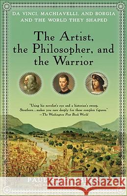 The Artist, the Philosopher, and the Warrior: Da Vinci, Machiavelli, and Borgia and the World They Shaped Paul Strathern 9780553386141