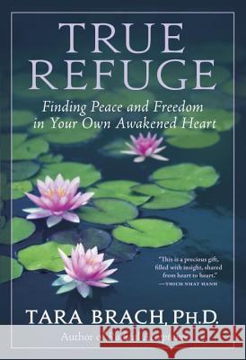 True Refuge: Finding Peace and Freedom in Your Own Awakened Heart Tara Brach 9780553386349 Bantam