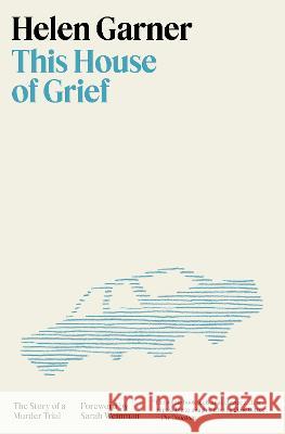 This House of Grief: The Story of a Murder Trial Helen Garner 9780553387438 Pantheon Books