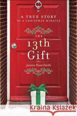 The 13th Gift: A True Story of a Christmas Miracle Joanne Smith 9780553418552 Harmony