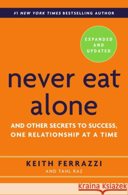 Never Eat Alone, Expanded and Updated: And Other Secrets to Success, One Relationship at a Time Keith Ferrazzi Tahl Raz  9780553418767