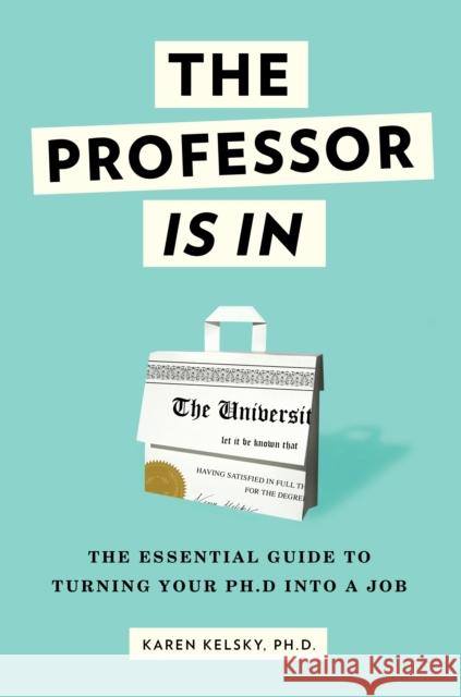 The Professor Is In: The Essential Guide To Turning Your Ph.D. Into a Job Karen Kelsky 9780553419429 Random House USA Inc