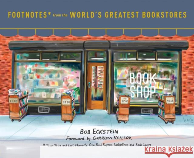 Footnotes from the World's Greatest Bookstores: True Tales and Lost Moments from Book Buyers, Booksellers, and Book Lovers Eckstein, Bob 9780553459272 Clarkson Potter Publishers