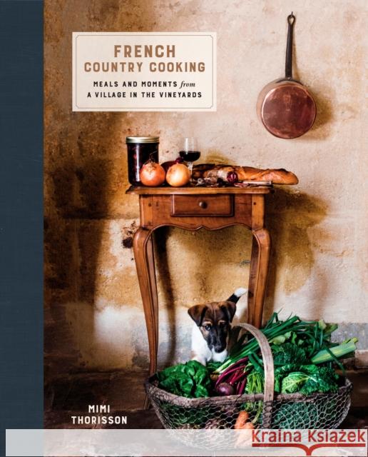 French Country Cooking: Meals and Moments from a Village in the Vineyards: A Cookbook Thorisson, Mimi 9780553459586 Clarkson Potter Publishers