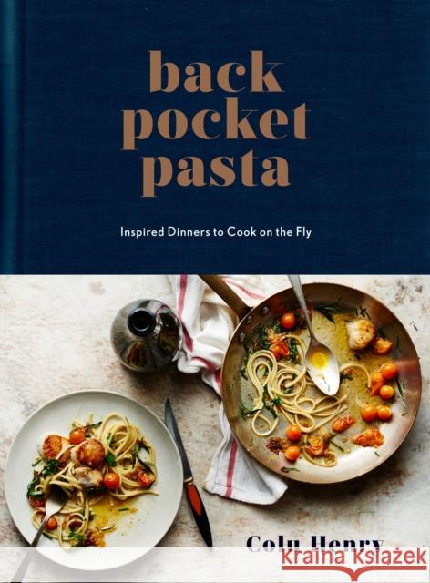 Back Pocket Pasta: Inspired Dinners to Cook on the Fly: A Cookbook Henry, Colu 9780553459746 Clarkson Potter Publishers