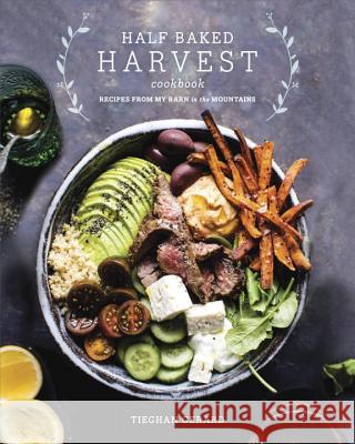 Half Baked Harvest Cookbook: Recipes from My Barn in the Mountains Tieghan Gerard 9780553496390 Clarkson Potter Publishers