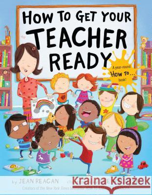 How to Get Your Teacher Ready Jean Reagan Lee Wildish 9780553538250 Alfred A. Knopf Books for Young Readers