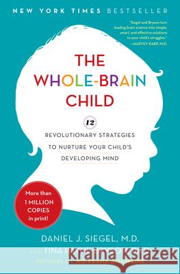 The Whole-Brain Child: 12 Revolutionary Strategies to Nurture Your Child's Developing Mind Daniel J. Siegel Tina Payne Bryson 9780553807912 Delacorte Press