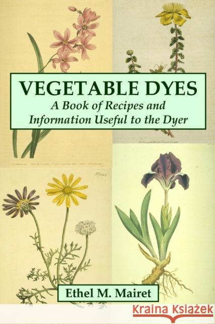 Vegetable Dyes: A Book of Recipes and Information Useful to the Dyer Ethel M. Mairet 9780557000418 Lulu.com