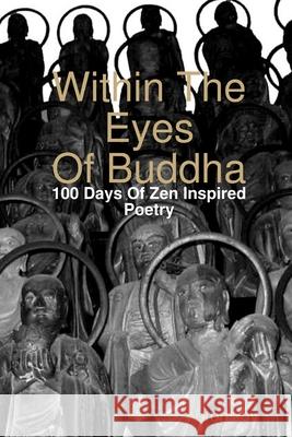 Within The Eyes Of Buddha: 100 Days Of Zen Inspired Poetry Aaron Joy 9780557023653 Lulu.com