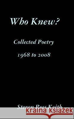 Who Knew? Collected Poetry 1968 to 2008 Steven Ross Keith 9780557026555 Lulu.com