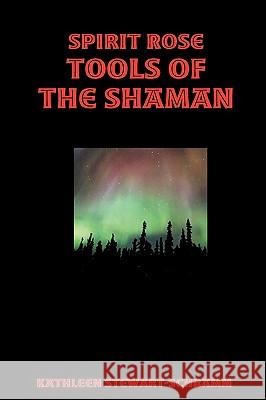 Spirit Rose Tools of the Shaman Kathleen Stewart-Schramm 9780557030217