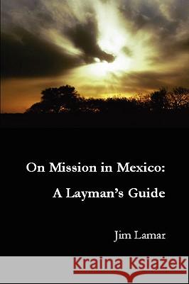 On Mission in Mexico: A Layman's Guide Jim Lamar 9780557033492