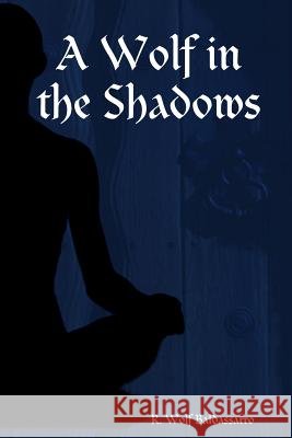 A Wolf in the Shadows R. Wolf Baldassarro 9780557043880