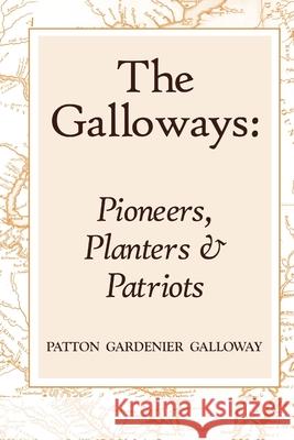 The Galloways: Pioneers, Planters and Patriots Patton Galloway 9780557046478