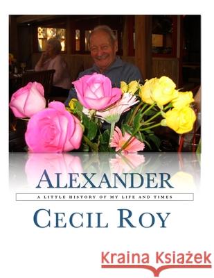 A Little History Of My Life And Times Alexander Cecil Roy 9780557047314