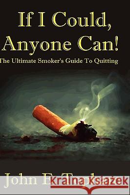 If I Could, Anyone Can! (The Ultimate Smoker's Guide To Quitting) John Topham 9780557049981 Lulu.com