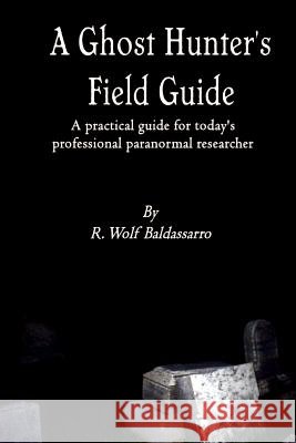 A Ghost Hunter's Field Guide R. Wolf Baldassarro 9780557050949