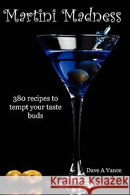 Martini Madness: 380 Recipes to Tempt Your Taste Buds Dave A Vance 9780557051519 Lulu.com