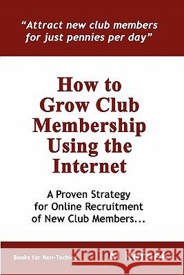 How to Grow Club Membership Using the Internet Al Kernek 9780557052486 Lulu.com