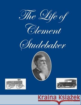 The Life of Clement Studebaker Author Unknown 9780557054381 Lulu.com