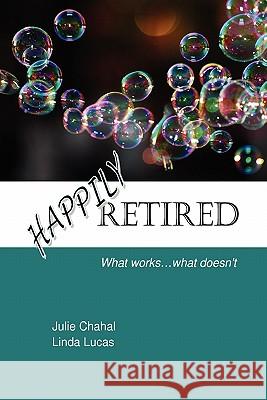 Happily Retired: What works ... what doesn't Chahal, Julie 9780557057917 Lulu.com