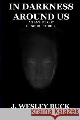 In Darkness Around Us J. WESLEY BUCK 9780557061983 Lulu.com