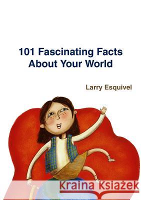 101 Fascinating Facts About Your World Larry Esquivel 9780557062232