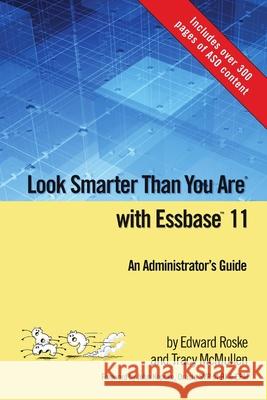 Look Smarter Than You Are with Essbase 11: An Administrator's Guide Edward Roske, Tracy McMullen 9780557063512